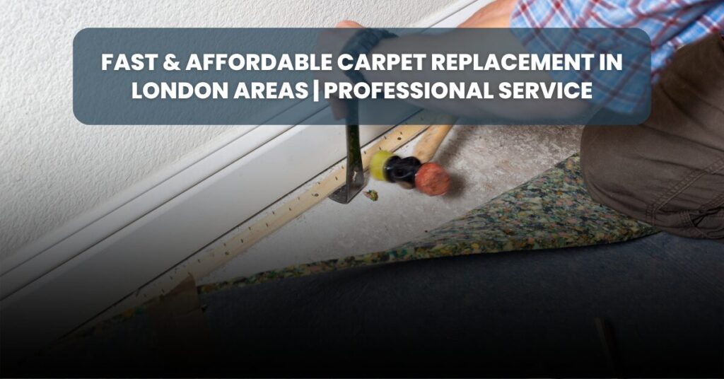 Carpet Replacement in London Areas