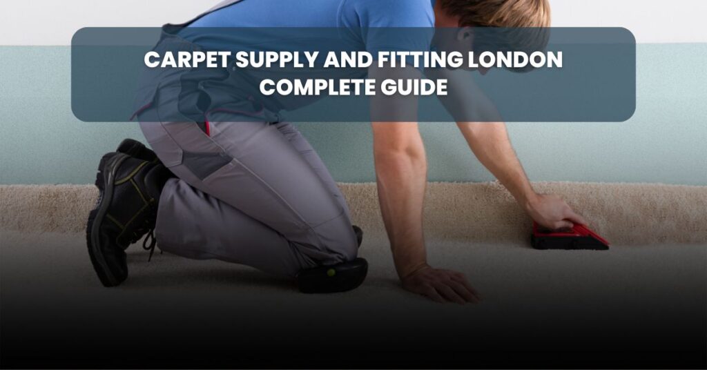 Carpet Supply and Fitting London Complete Guide