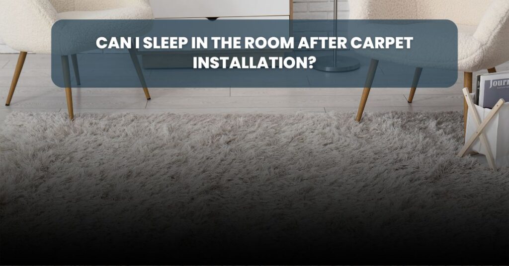 Can I sleep in the room after carpet installation