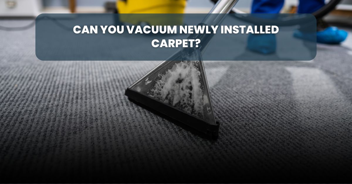 Can you vacuum newly installed carpet