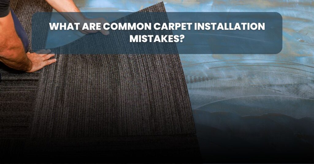 What Are Common Carpet Installation Mistakes?