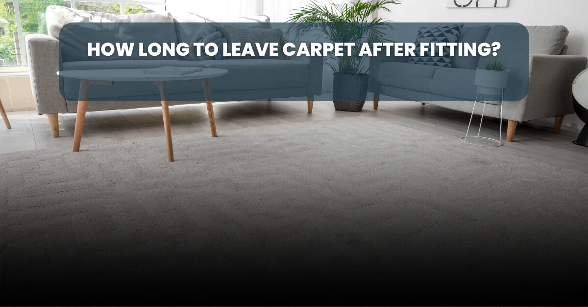 How long to leave carpet after fitting